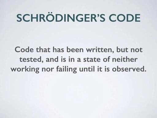 Code that has been written, but not tested, and is in a state of neither  working or failing until it is observed